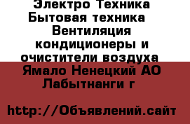 Электро-Техника Бытовая техника - Вентиляция,кондиционеры и очистители воздуха. Ямало-Ненецкий АО,Лабытнанги г.